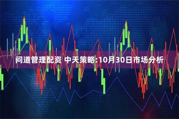 问道管理配资 中天策略:10月30日市场分析