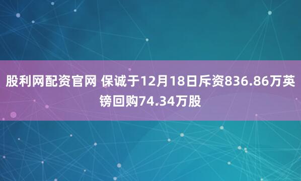 股利网配资官网 保诚于12月18日斥资836.86万英镑回购74.34万股