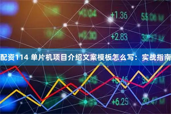 配资114 单片机项目介绍文案模板怎么写：实战指南