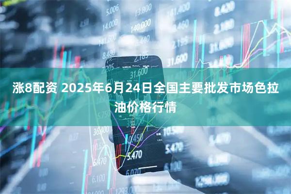 涨8配资 2025年6月24日全国主要批发市场色拉油价格行情