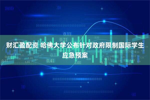 财汇盈配资 哈佛大学公布针对政府限制国际学生应急预案