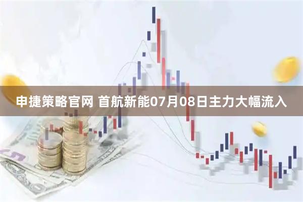 申捷策略官网 首航新能07月08日主力大幅流入