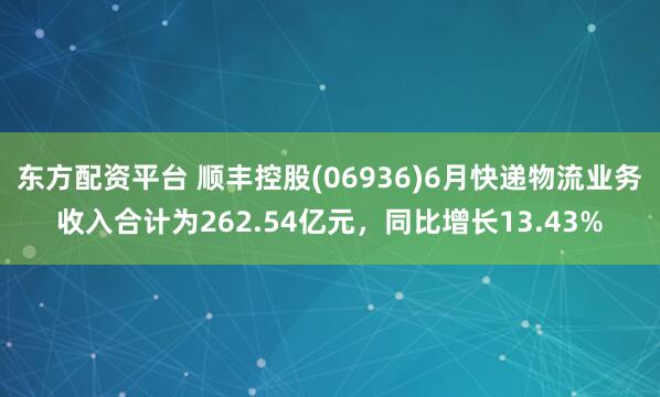 东方配资平台 顺丰控股(06936)6月快递物流业务收入合计为262.54亿元，同比增长13.43%